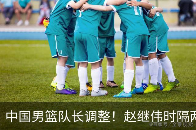 中国男篮队长调整！赵继伟时隔两年再次担任，郭士强目标率队全胜